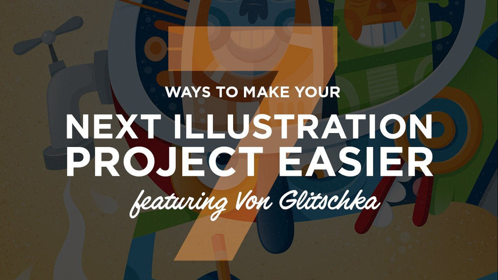 7 Ways to Make Your Next Illustratration Project Easier (Featuring Von Glitschka)