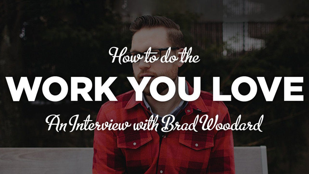 How to Do the Work You Love (An Interview with Brad Woodard)